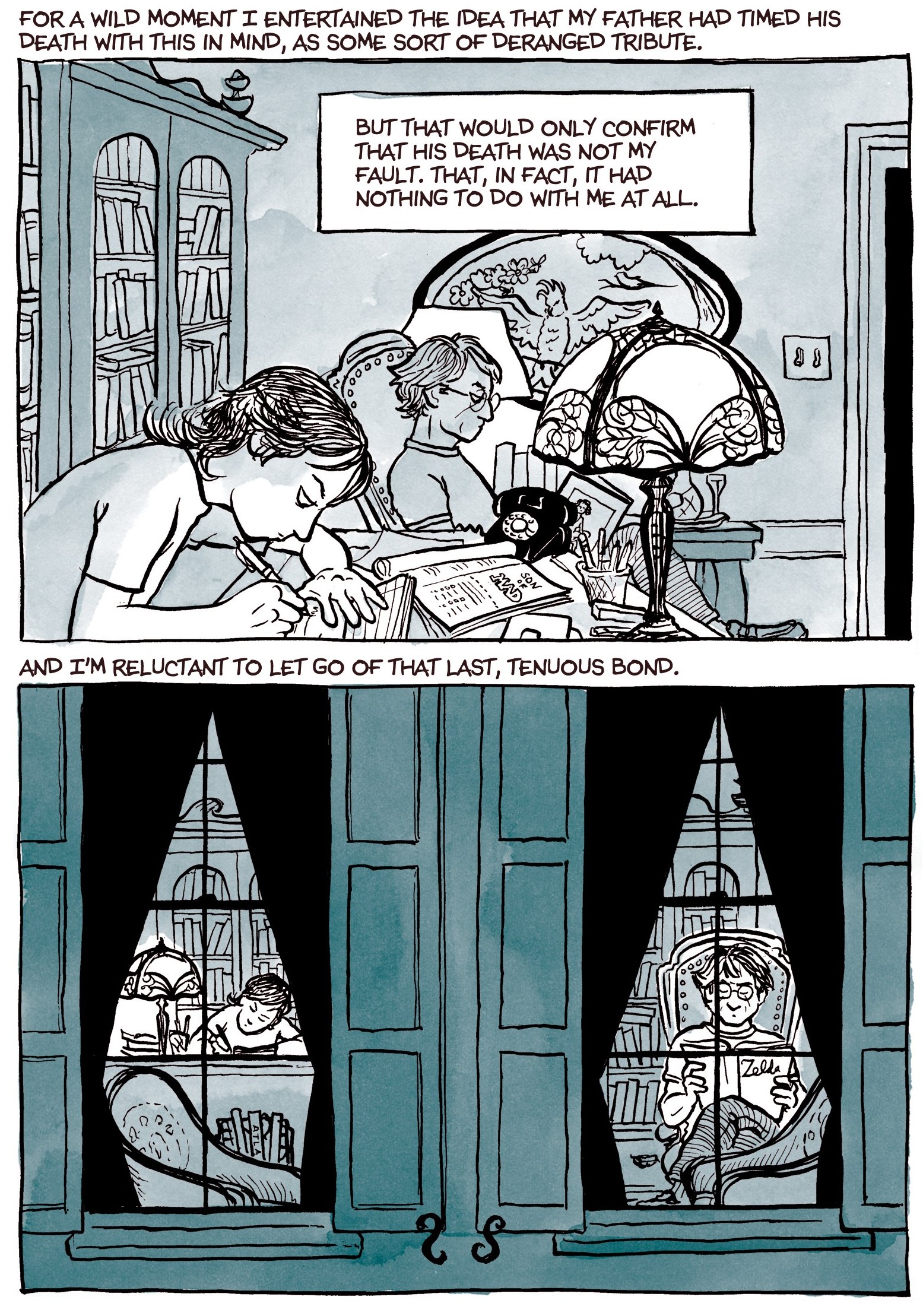 two panels, the top showing the inside of a living room with girl working next to man, and text 'For a wild moment, I entertained the idea that my father had timed his death with this in mind, as some sort of deranged tribute. But that would only confirm that his death was not my fault. That, in fact, it had nothing to do with me at all.' Bottom panel shows view from outside house with each framed by a window, and text 'And I'm reluctant to let go of that last, tenuous bond.'