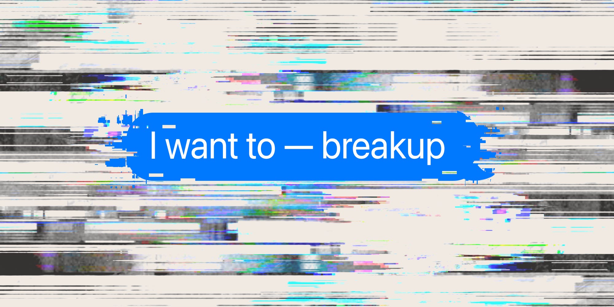 Glitched text message that reads "I want to — breakup"