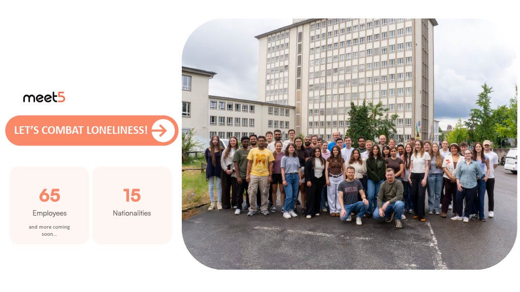LET'S COMBAT LONELINESS!
65 Employees
15 Nationalities
…and more coming soon