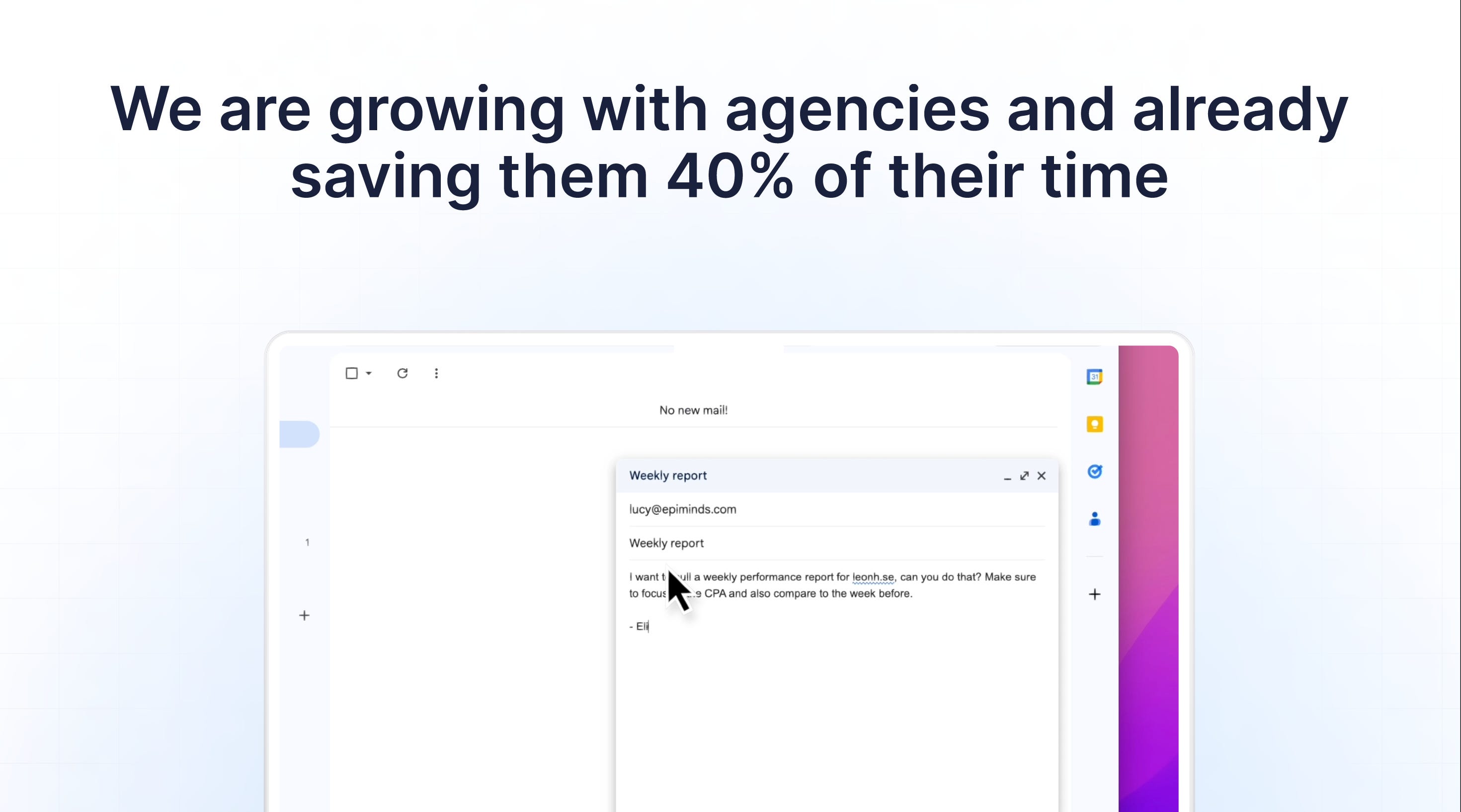 We are growing with agencies and already saving them 40% of their time
New Copy
demo@epiminds.com
New Copy
Summarize this email
Elias Malm elias@epiminds.com
Hi Elias,
We need some new copy for our search ads. It feels like we have not updated that in a while?