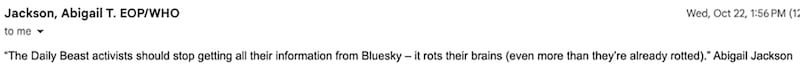 Email correspondence between The Daily Beast reporters and the White House administration. Abigail Jackson.