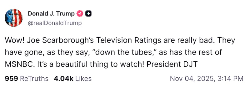 Trump fired off a Truth Social post dripping with the familiar blend of wounded pride and TV obsession: “Wow! Joe Scarborough’s Television Ratings are really bad. They have gone, as they say, ‘down the tubes,’ as has the rest of MSNBC. It’s a beautiful thing to watch! President DJT.”