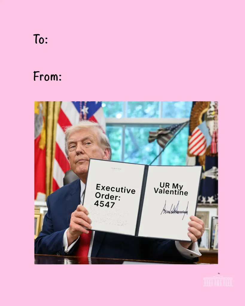 Another card shows Trump holding up a freshly inked executive order with the text: “Executive Order 4547  … UR My Valentine.” 
