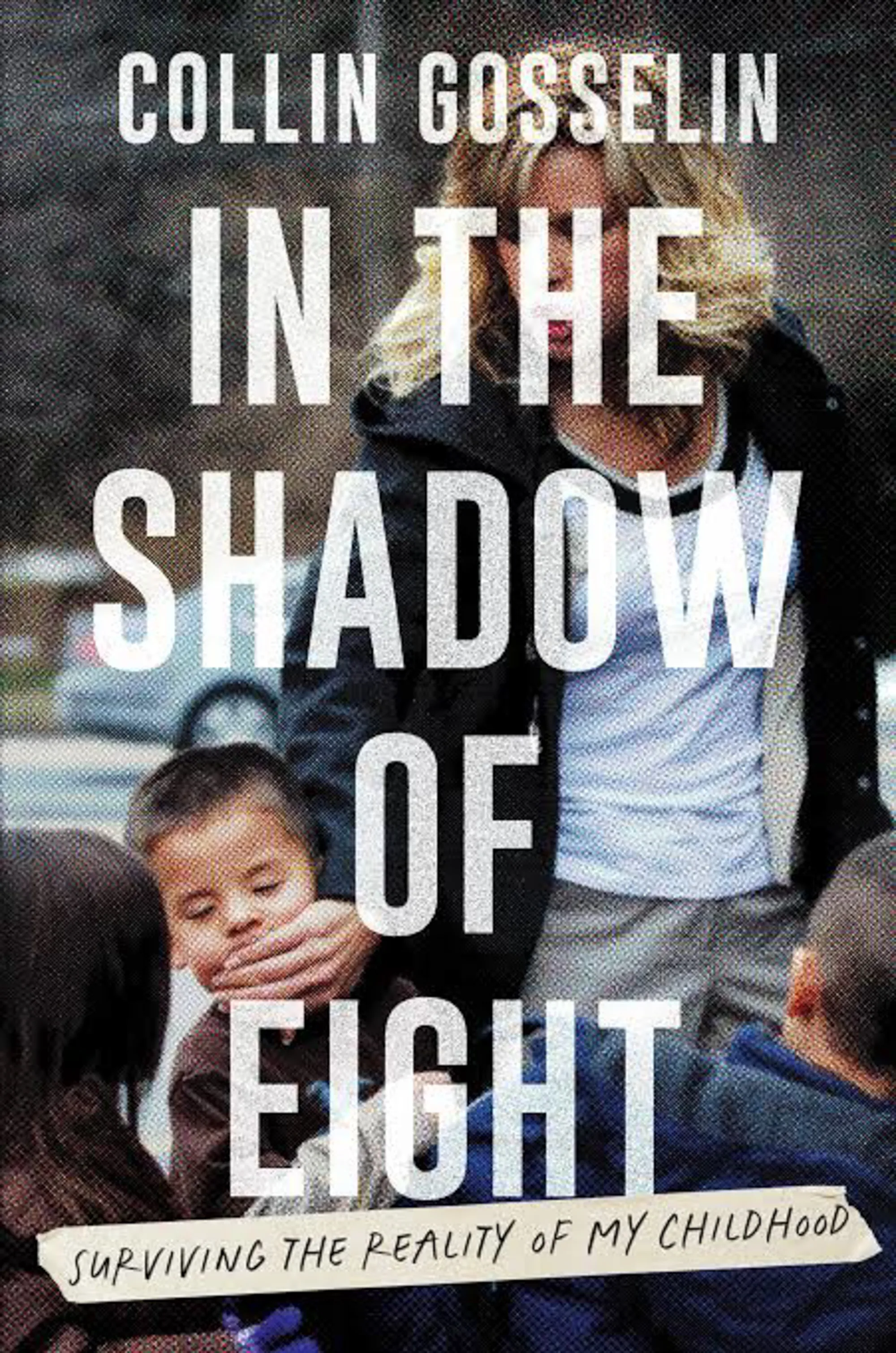 Book cover for In the Shadow of Eight: Surviving the Reality of My Childhood by Collin Gosselin featuring a gritty photo of a woman holding a young child's face.
